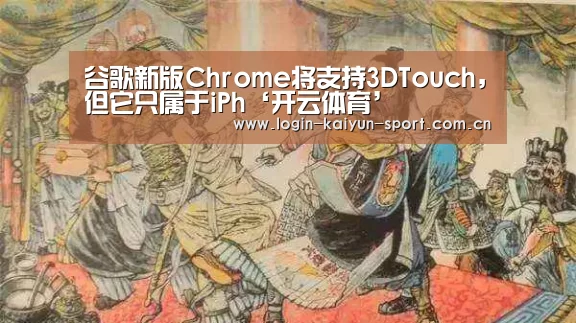 谷歌新版Chrome将支持3DTouch,但它只属于iPh‘开云体育’(图2) 开云