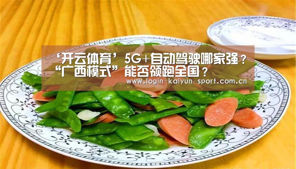 ‘开云体育’5G+自动驾驶哪家强?“广西模式”能否领跑全国?(图4) 开云官网