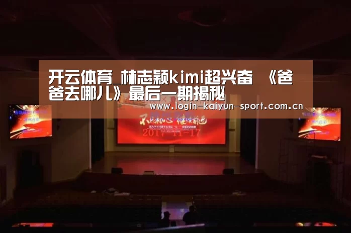 开云体育_林志颖kimi超兴奋 《爸爸去哪儿》最后一期揭秘(图1) 开云官网